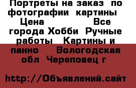 Портреты на заказ( по фотографии)-картины › Цена ­ 400-1000 - Все города Хобби. Ручные работы » Картины и панно   . Вологодская обл.,Череповец г.